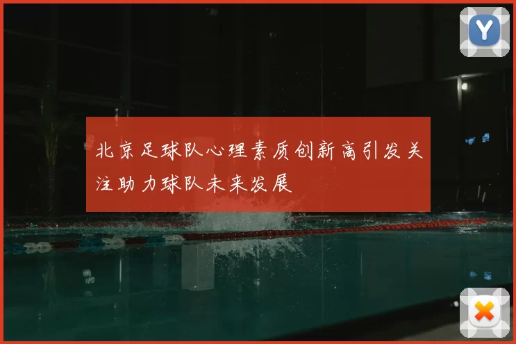 北京足球队心理素质创新高引发关注助力球队未来发展