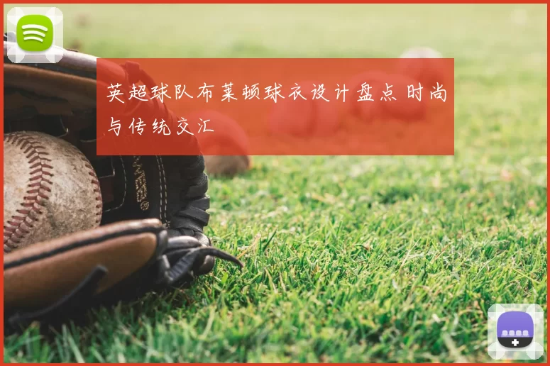 英超球队布莱顿球衣设计盘点 时尚与传统交汇