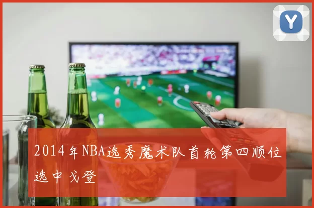 2014年NBA选秀魔术队首轮第四顺位选中戈登
