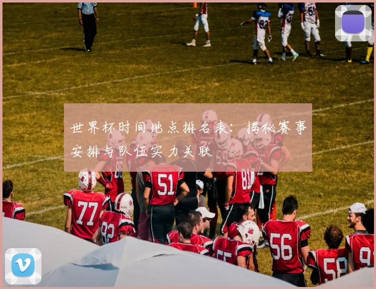 世界杯时间地点排名表:揭秘赛事安排与队伍实力关联