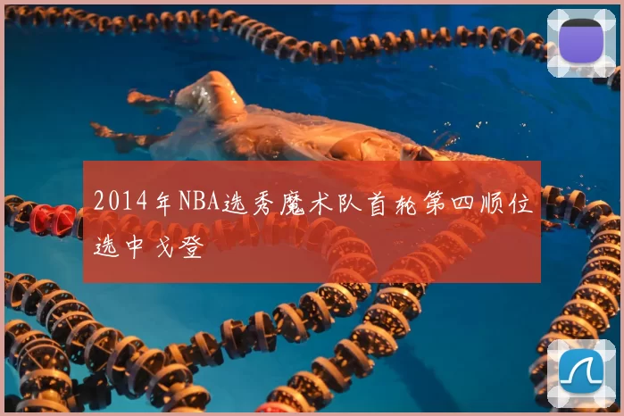 2014年NBA选秀魔术队首轮第四顺位选中戈登