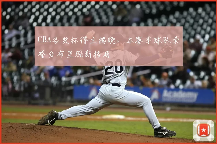CBA各奖杯得主揭晓，本赛季球队荣誉分布呈现新格局