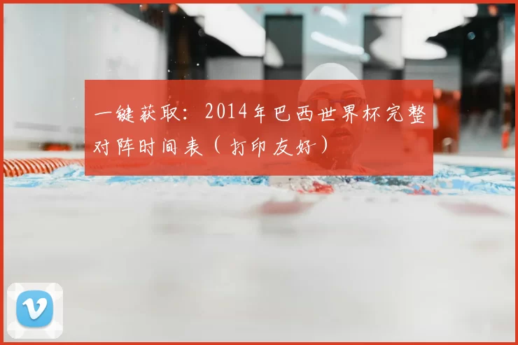 一键获取:2014年巴西世界杯完整对阵时间表(打印友好)