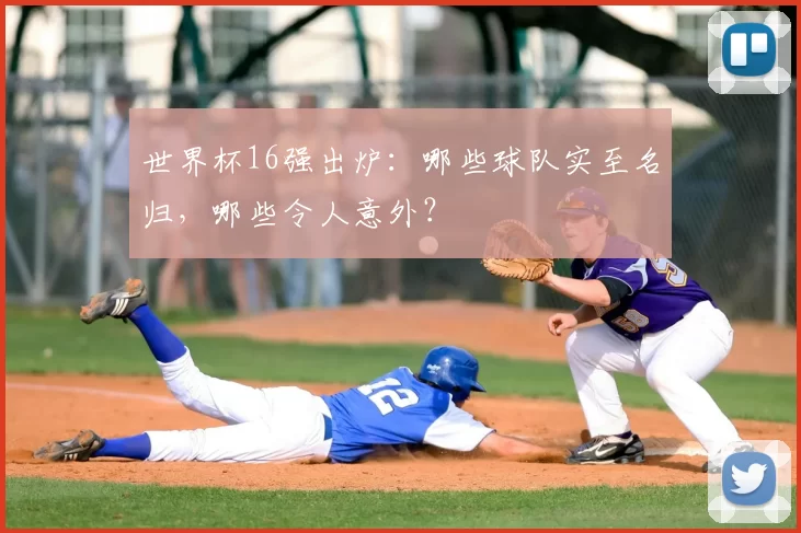 世界杯16强出炉：哪些球队实至名归，哪些令人意外？