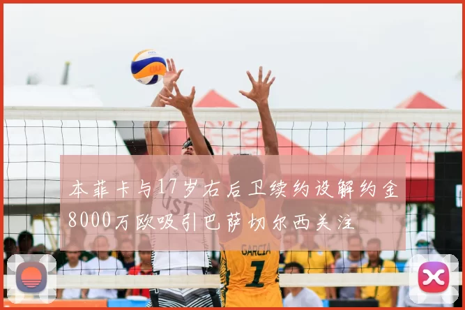 本菲卡与17岁右后卫续约设解约金8000万欧吸引巴萨切尔西关注
