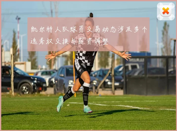 凯尔特人队球员交易动态涉及多个选秀权交换与薪资调整