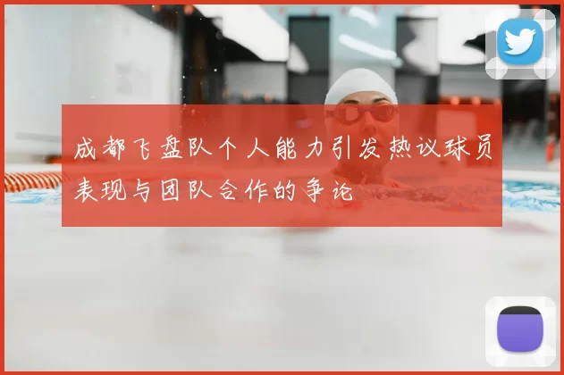 成都飞盘队个人能力引发热议球员表现与团队合作的争论