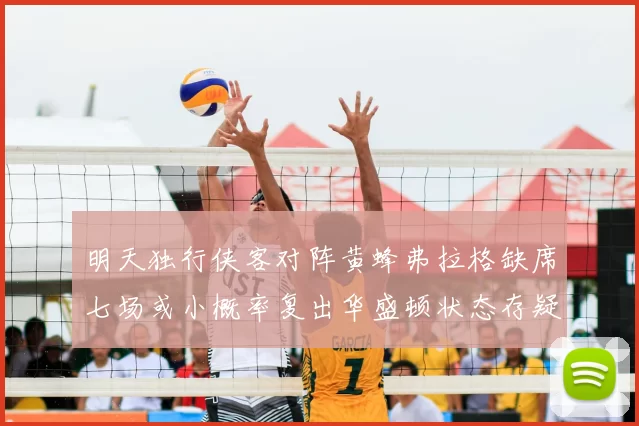 明天独行侠客对阵黄蜂弗拉格缺席七场或小概率复出华盛顿状态存疑