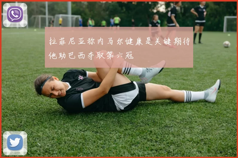 拉菲尼亚称内马尔健康是关键期待他助巴西夺取第六冠