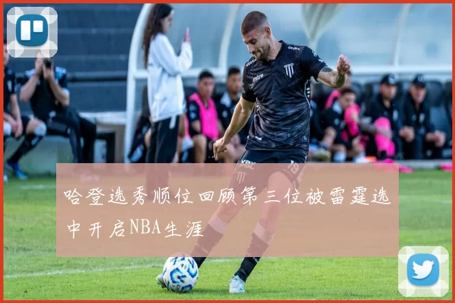 哈登选秀顺位回顾第三位被雷霆选中开启NBA生涯