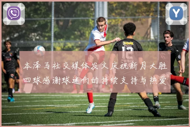 本泽马社交媒体发文庆祝新月大胜四球感谢球迷们的持续支持与热爱