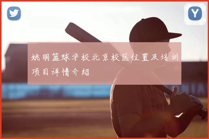 姚明篮球学校北京校区位置及培训项目详情介绍