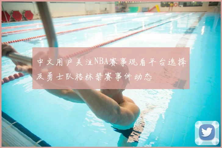 中文用户关注NBA赛事观看平台选择及勇士队格林禁赛事件动态