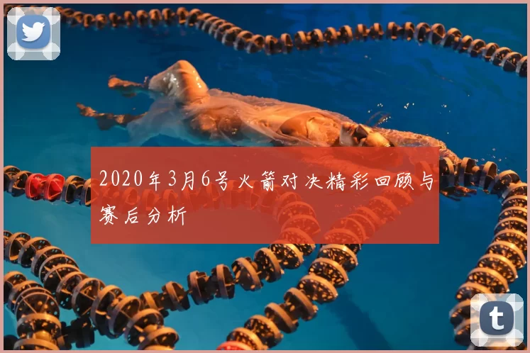 2020年3月6号火箭对决精彩回顾与赛后分析