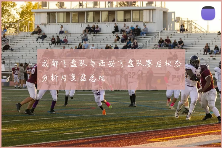 成都飞盘队与西安飞盘队赛后状态分析与复盘总结