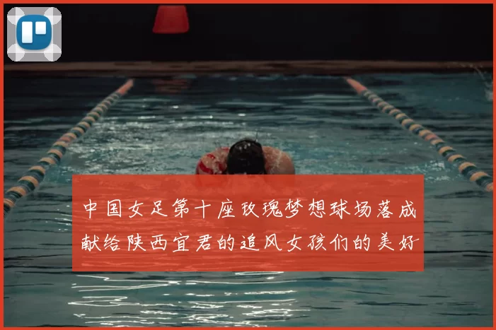 中国女足第十座玫瑰梦想球场落成献给陕西宜君的追风女孩们的美好祝福