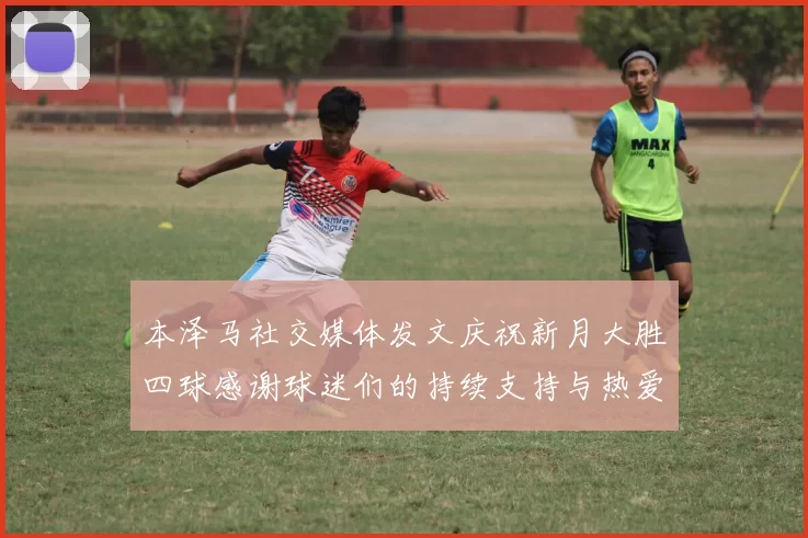 本泽马社交媒体发文庆祝新月大胜四球感谢球迷们的持续支持与热爱
