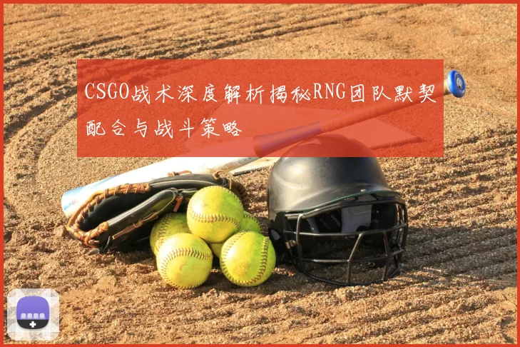 CSGO战术深度解析揭秘RNG团队默契配合与战斗策略
