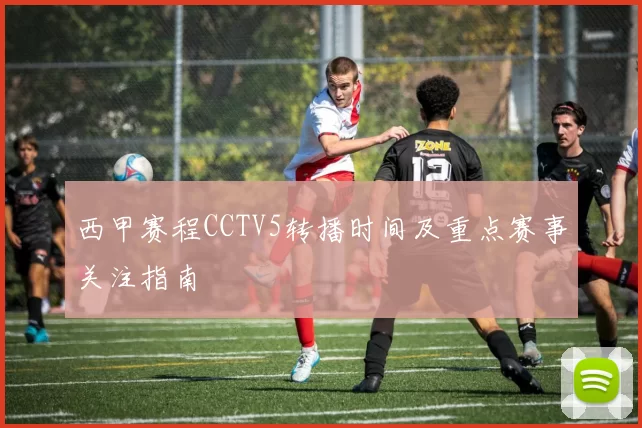 西甲赛程CCTV5转播时间及重点赛事关注指南