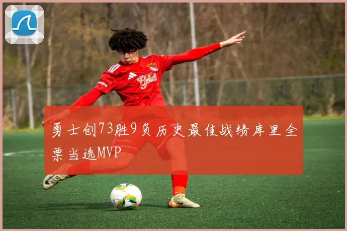 勇士创73胜9负历史最佳战绩库里全票当选MVP