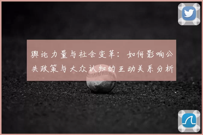 舆论力量与社会变革：如何影响公共政策与大众认知的互动关系分析
