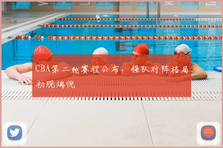 CBA第二轮赛程公布，强队对阵格局初现端倪