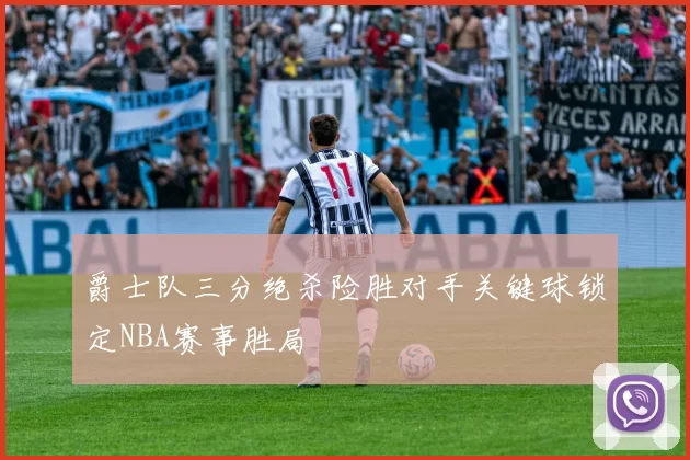 爵士队三分绝杀险胜对手关键球锁定NBA赛事胜局