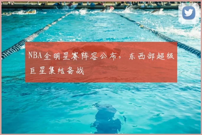 NBA全明星赛阵容公布,东西部超级巨星集结备战
