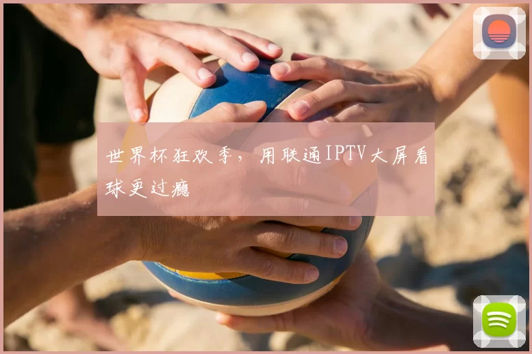 世界杯狂欢季,用联通IPTV大屏看球更过瘾