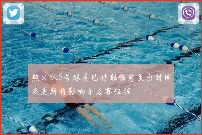 热火队5号球员巴特勒伤愈复出时间表更新将影响季后赛征程