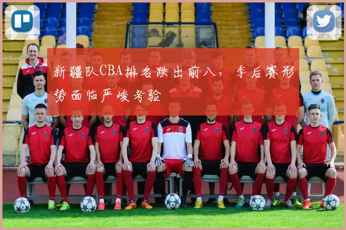 新疆队CBA排名跌出前八，季后赛形势面临严峻考验