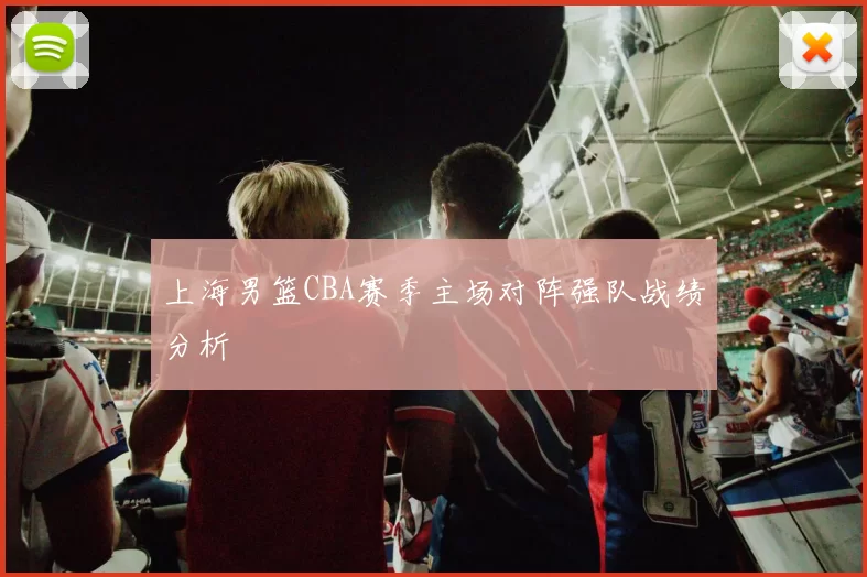 上海男篮CBA赛季主场对阵强队战绩分析