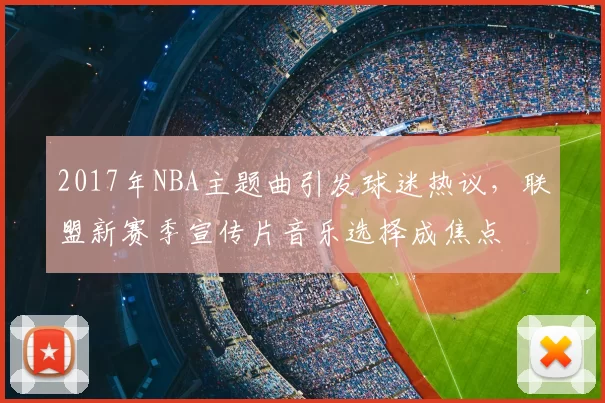 2017年NBA主题曲引发球迷热议，联盟新赛季宣传片音乐选择成焦点