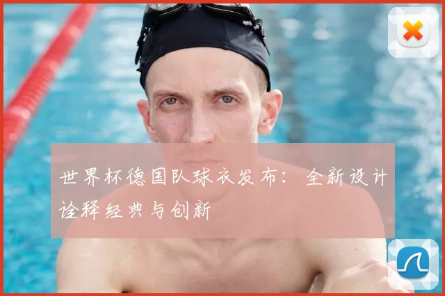 世界杯德国队球衣发布：全新设计诠释经典与创新