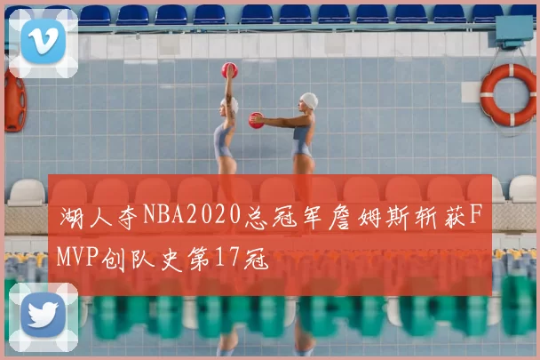 湖人夺NBA2020总冠军詹姆斯斩获FMVP创队史第17冠