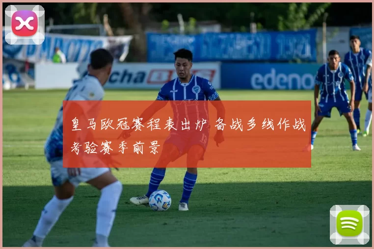 皇马欧冠赛程表出炉 备战多线作战考验赛季前景