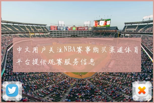 中文用户关注NBA赛事购买渠道体育平台提供观赛服务信息