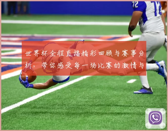 世界杯全程直播精彩回顾与赛事分析，带你感受每一场比赛的激情与震撼