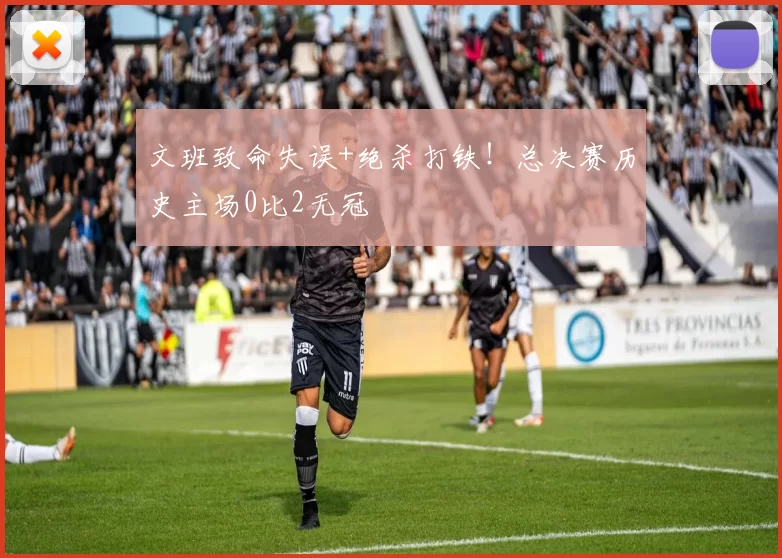 文班致命失误+绝杀打铁！总决赛历史主场0比2无冠