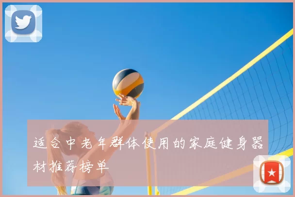 适合中老年群体使用的家庭健身器材推荐榜单
