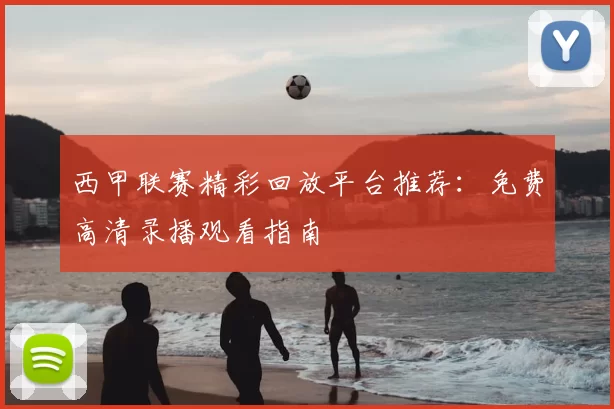 西甲联赛精彩回放平台推荐：免费高清录播观看指南