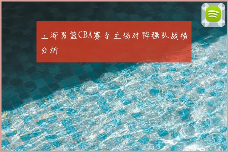 上海男篮CBA赛季主场对阵强队战绩分析