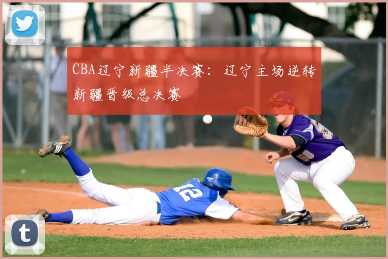 CBA辽宁新疆半决赛：辽宁主场逆转新疆晋级总决赛