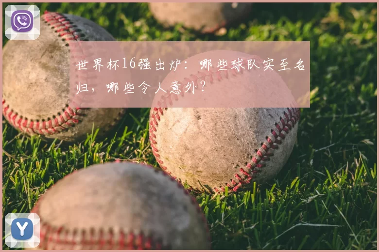 世界杯16强出炉：哪些球队实至名归，哪些令人意外？