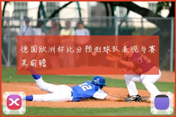德国欧洲杯比分预测球队表现与赛果前瞻