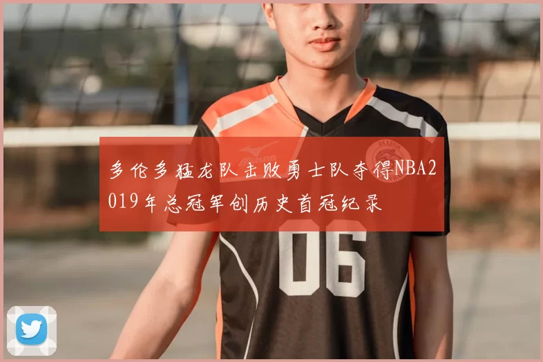 多伦多猛龙队击败勇士队夺得NBA2019年总冠军创历史首冠纪录