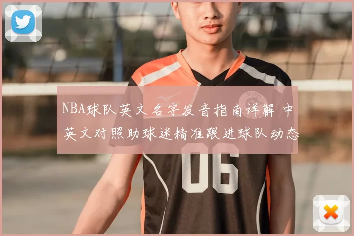 NBA球队英文名字发音指南详解 中英文对照助球迷精准跟进球队动态