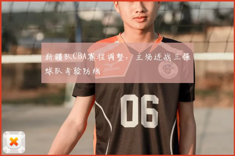新疆队CBA赛程调整，主场连战三强球队考验防线