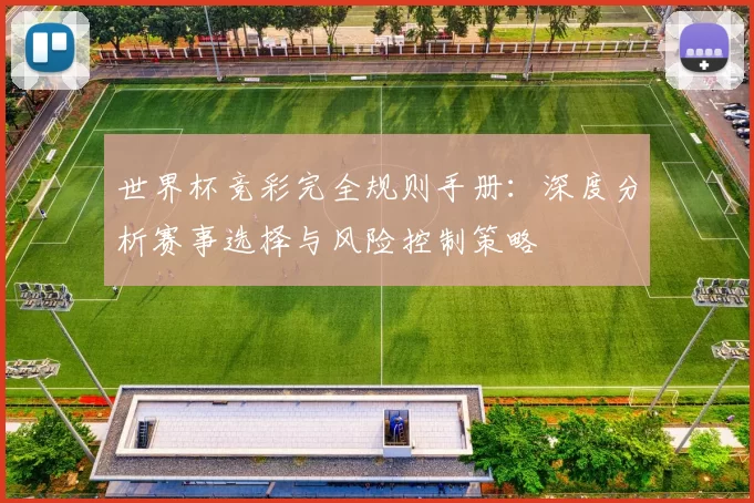 世界杯竞彩完全规则手册：深度分析赛事选择与风险控制策略