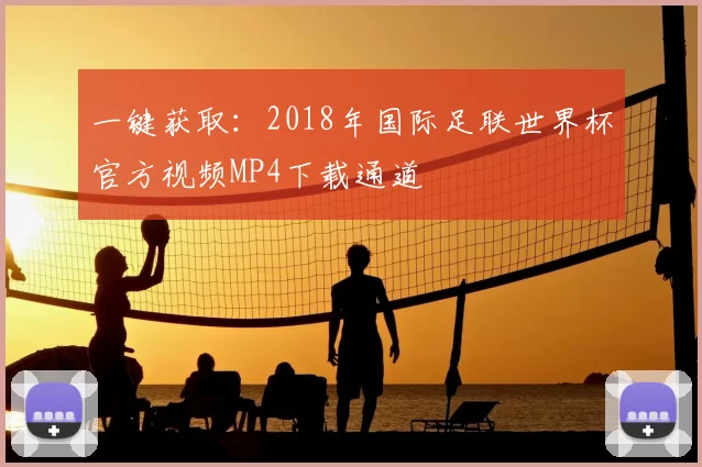 一键获取:2018年国际足联世界杯官方视频MP4下载通道